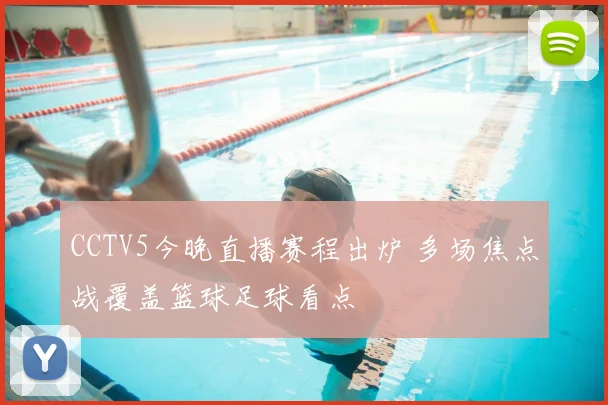 CCTV5今晚直播赛程出炉 多场焦点战覆盖篮球足球看点