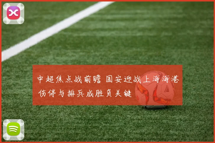 中超焦点战前瞻 国安迎战上海海港 伤停与排兵成胜负关键