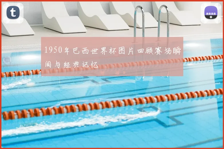 1950年巴西世界杯图片回顾赛场瞬间与经典记忆
