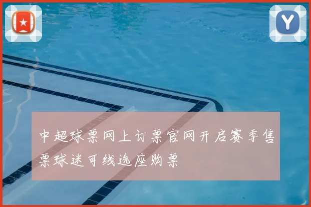 中超球票网上订票官网开启赛季售票球迷可线选座购票