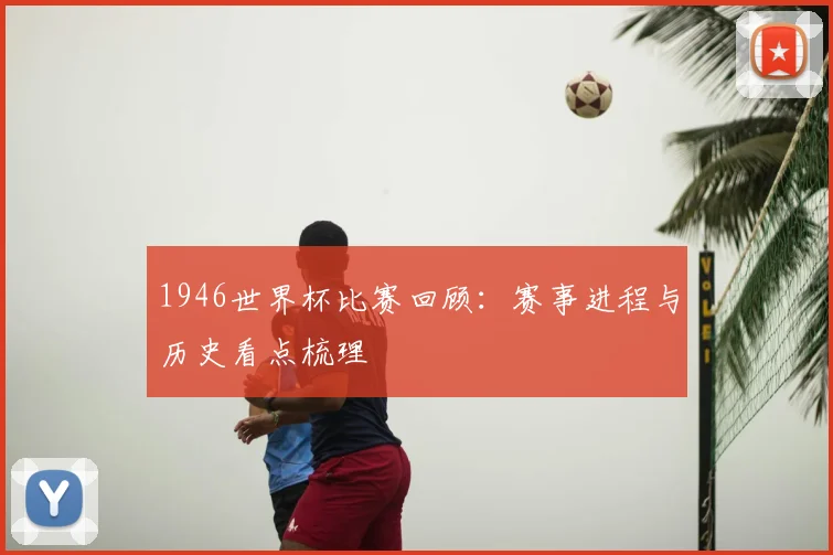 1946世界杯比赛回顾：赛事进程与历史看点梳理