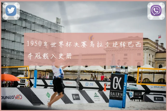 1950年世界杯决赛乌拉圭逆转巴西夺冠载入史册