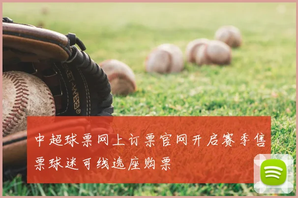 中超球票网上订票官网开启赛季售票球迷可线选座购票