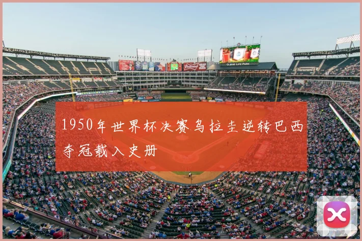 1950年世界杯决赛乌拉圭逆转巴西夺冠载入史册