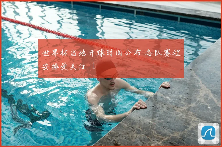 世界杯当地开球时间公布 各队赛程安排受关注_1