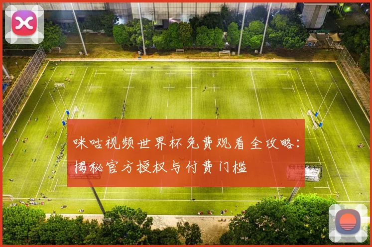 咪咕视频世界杯免费观看全攻略：揭秘官方授权与付费门槛